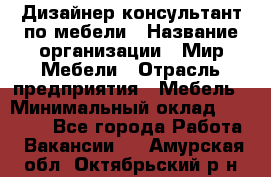 Дизайнер-консультант по мебели › Название организации ­ Мир Мебели › Отрасль предприятия ­ Мебель › Минимальный оклад ­ 15 000 - Все города Работа » Вакансии   . Амурская обл.,Октябрьский р-н